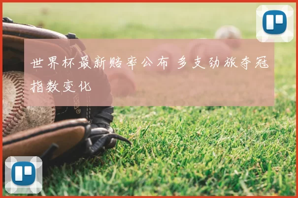 世界杯最新赔率公布 多支劲旅夺冠指数变化