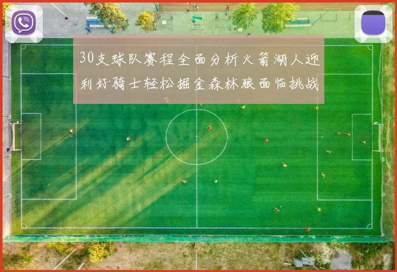 30支球队赛程全面分析火箭湖人迎利好骑士轻松掘金森林狼面临挑战