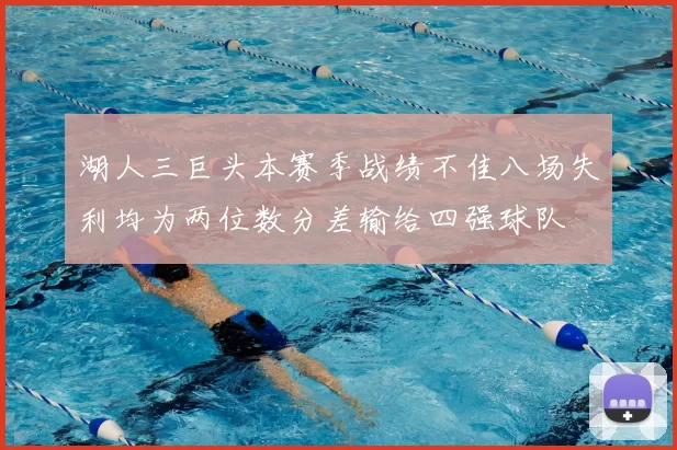 湖人三巨头本赛季战绩不佳八场失利均为两位数分差输给四强球队