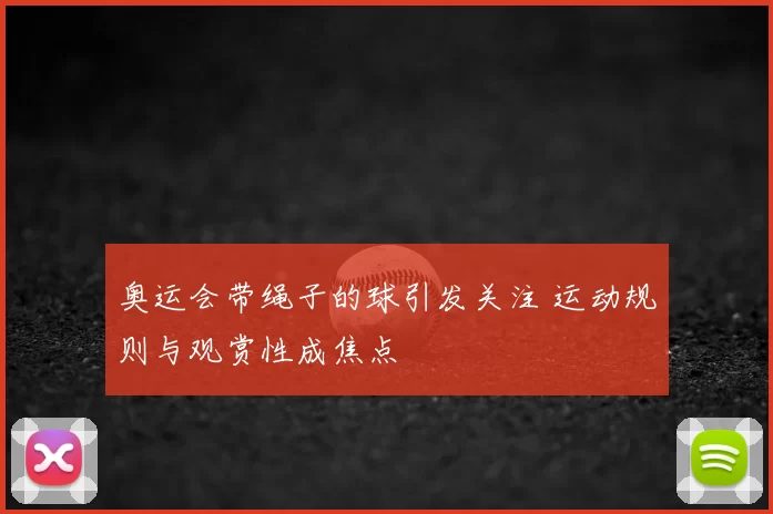 奥运会带绳子的球引发关注 运动规则与观赏性成焦点