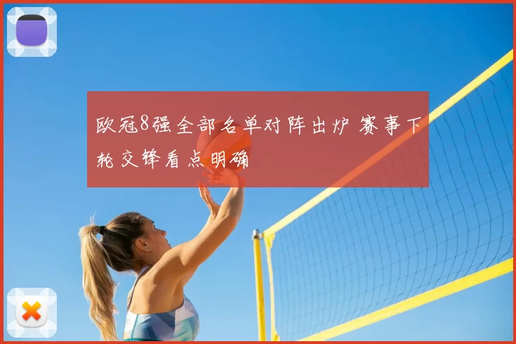 欧冠8强全部名单对阵出炉 赛事下轮交锋看点明确