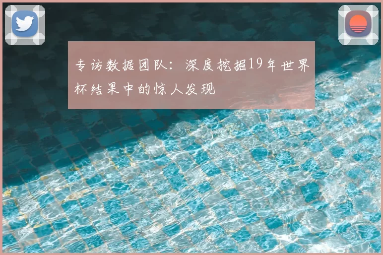 专访数据团队:深度挖掘19年世界杯结果中的惊人发现