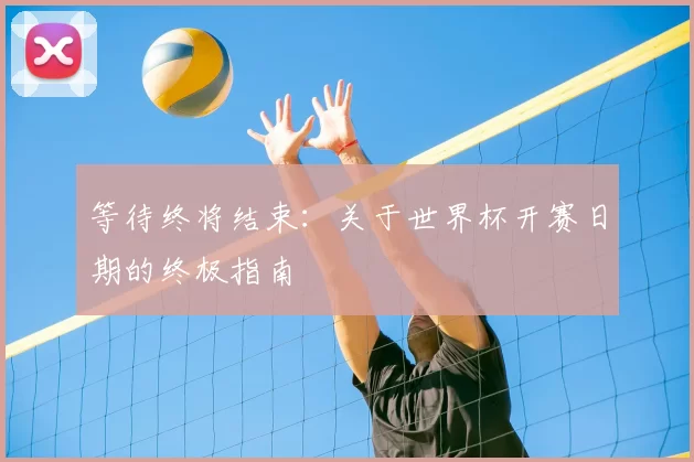 等待终将结束：关于世界杯开赛日期的终极指南