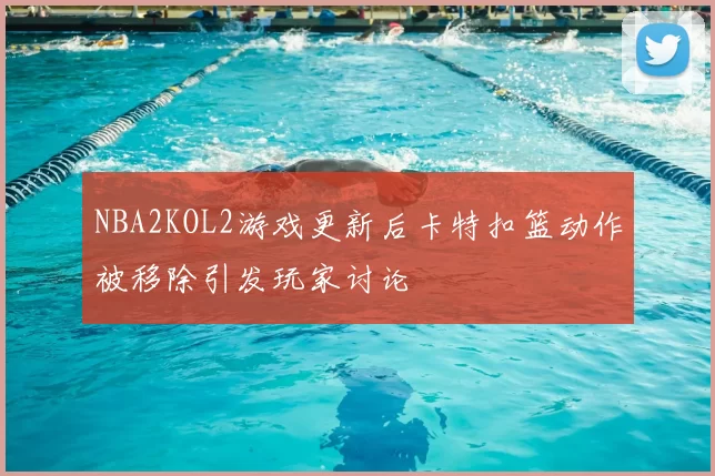 NBA2KOL2游戏更新后卡特扣篮动作被移除引发玩家讨论