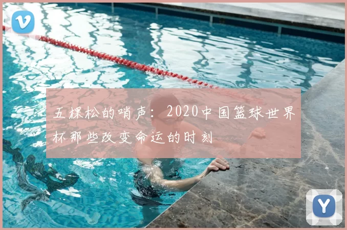 五棵松的哨声:2020中国篮球世界杯那些改变命运的时刻