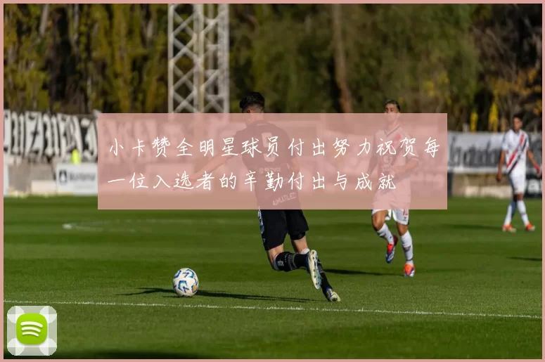 小卡赞全明星球员付出努力祝贺每一位入选者的辛勤付出与成就