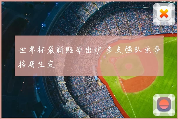 世界杯最新赔率出炉 多支强队竞争格局生变