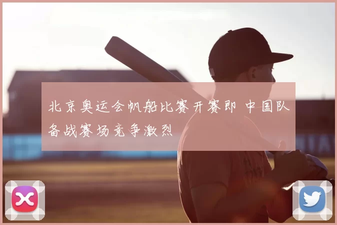 北京奥运会帆船比赛开赛即 中国队备战赛场竞争激烈