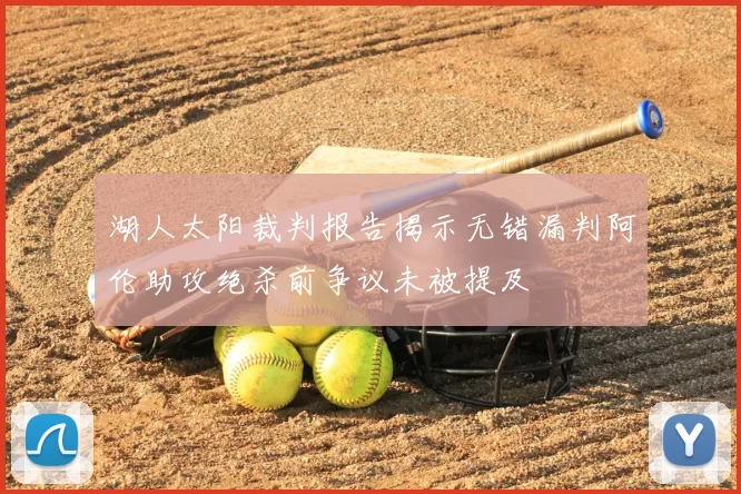 湖人太阳裁判报告揭示无错漏判阿伦助攻绝杀前争议未被提及