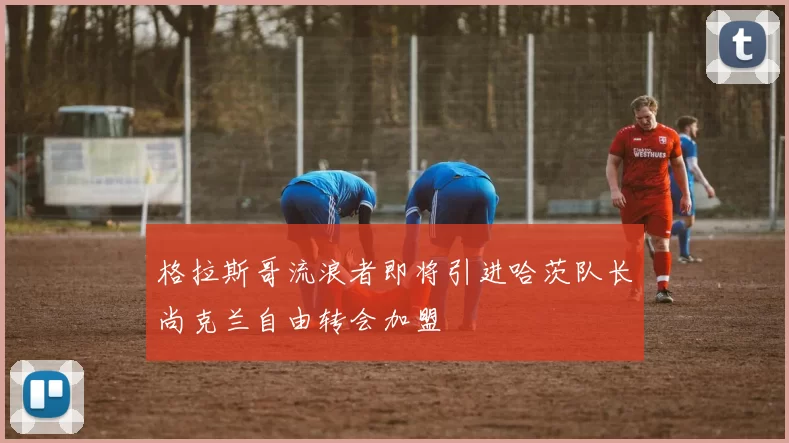 格拉斯哥流浪者即将引进哈茨队长尚克兰自由转会加盟