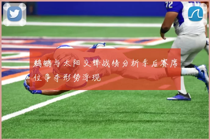 鹈鹕与太阳交锋战绩分析季后赛席位争夺形势浮现
