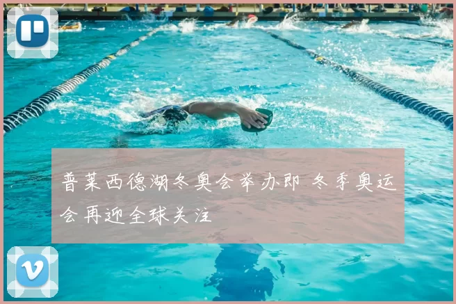 普莱西德湖冬奥会举办即 冬季奥运会再迎全球关注
