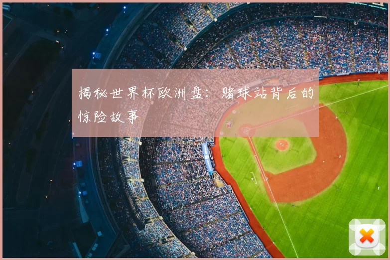 揭秘世界杯欧洲盘：赌球站背后的惊险故事