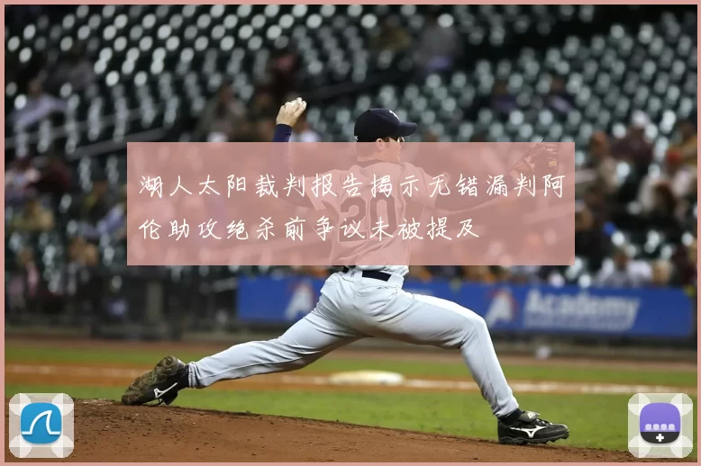 湖人太阳裁判报告揭示无错漏判阿伦助攻绝杀前争议未被提及
