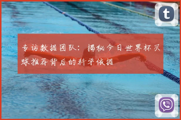 专访数据团队:揭秘今日世界杯买球推荐背后的科学依据