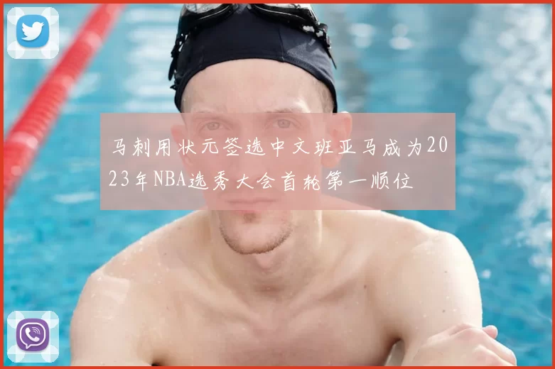 马刺用状元签选中文班亚马成为2023年NBA选秀大会首轮第一顺位