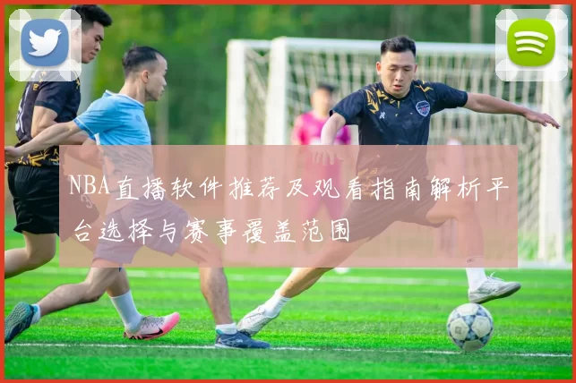 NBA直播软件推荐及观看指南解析平台选择与赛事覆盖范围