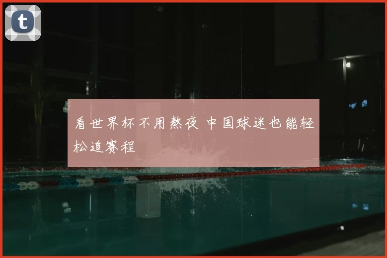 看世界杯不用熬夜 中国球迷也能轻松追赛程