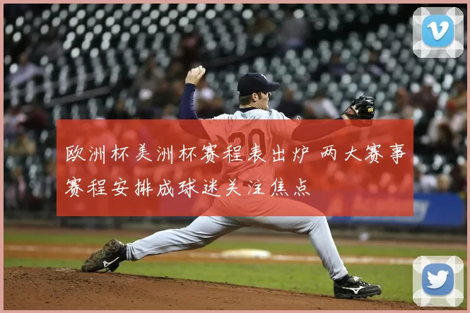 欧洲杯美洲杯赛程表出炉 两大赛事赛程安排成球迷关注焦点