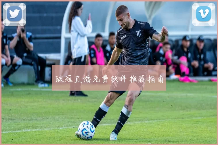 欧冠直播免费软件推荐指南