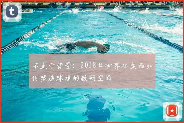 不止于背景：2018年世界杯桌面如何塑造球迷的数码空间