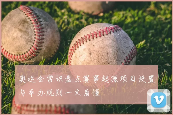 奥运会常识盘点赛事起源项目设置与举办规则一文看懂
