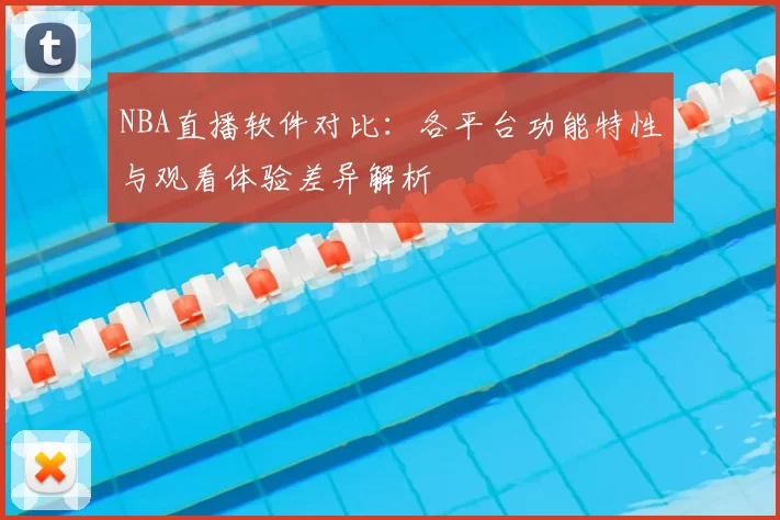 NBA直播软件对比：各平台功能特性与观看体验差异解析