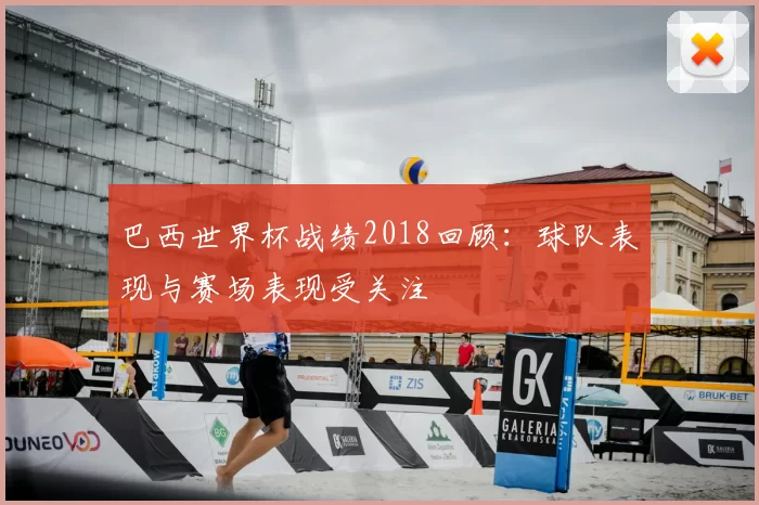 巴西世界杯战绩2018回顾：球队表现与赛场表现受关注