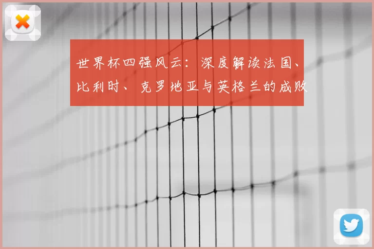 世界杯四强风云:深度解读法国、比利时、克罗地亚与英格兰的成败基因
