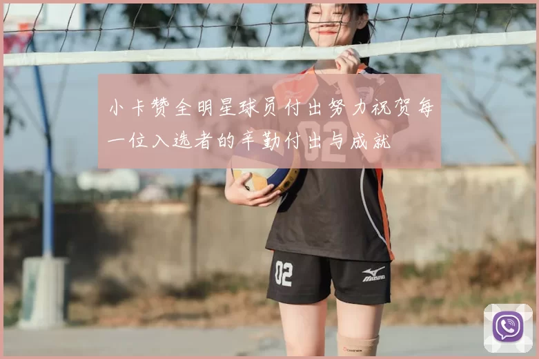 小卡赞全明星球员付出努力祝贺每一位入选者的辛勤付出与成就