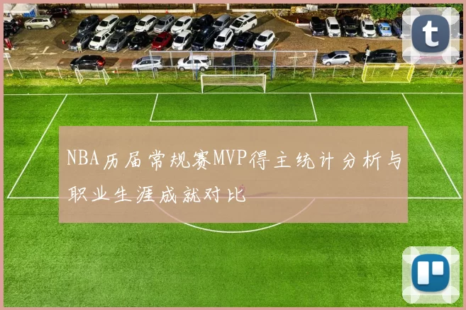 NBA历届常规赛MVP得主统计分析与职业生涯成就对比