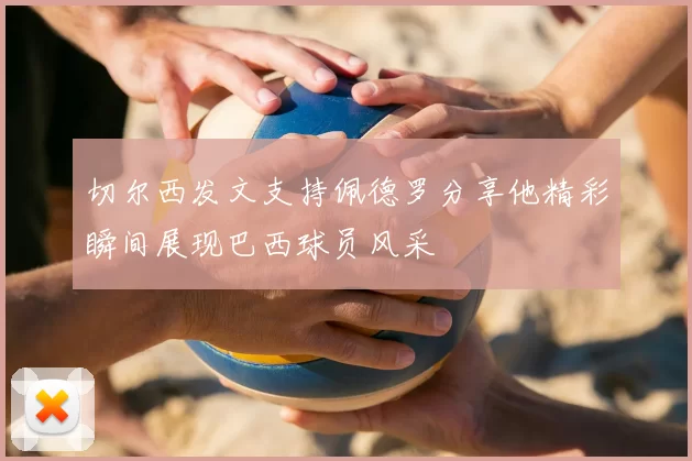 切尔西发文支持佩德罗分享他精彩瞬间展现巴西球员风采