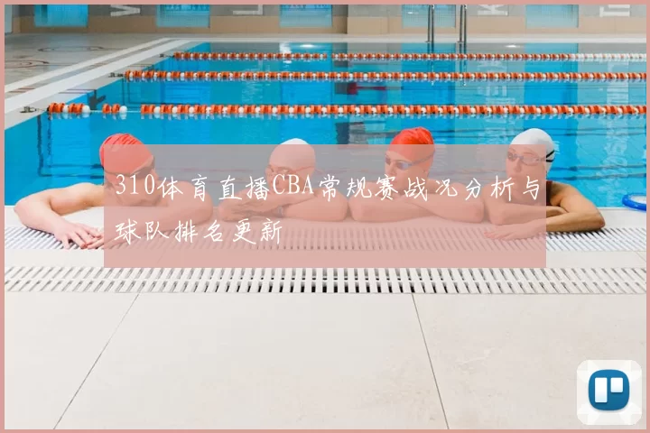 310体育直播CBA常规赛战况分析与球队排名更新