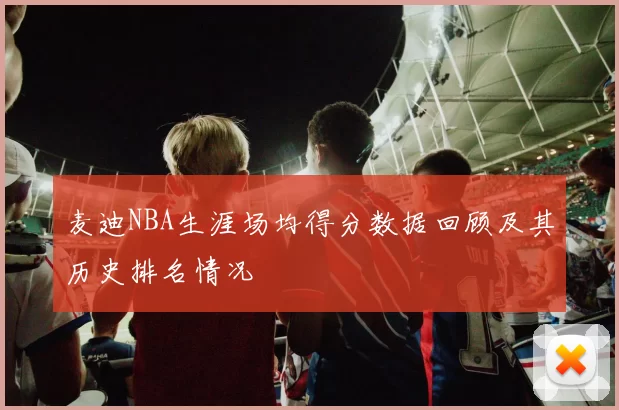 麦迪NBA生涯场均得分数据回顾及其历史排名情况