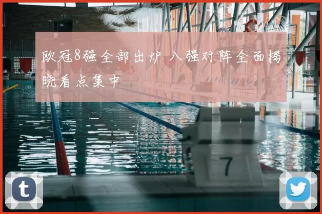 欧冠8强全部出炉 八强对阵全面揭晓看点集中