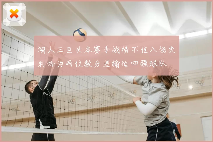 湖人三巨头本赛季战绩不佳八场失利均为两位数分差输给四强球队