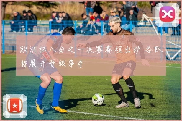 欧洲杯八分之一决赛赛程出炉 各队将展开晋级争夺