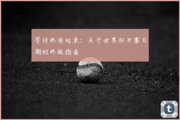 等待终将结束：关于世界杯开赛日期的终极指南