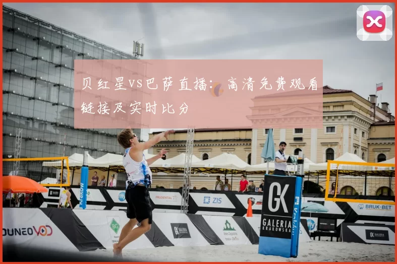 贝红星vs巴萨直播:高清免费观看链接及实时比分