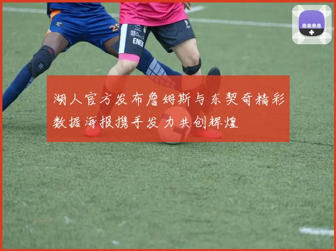 湖人官方发布詹姆斯与东契奇精彩数据海报携手发力共创辉煌