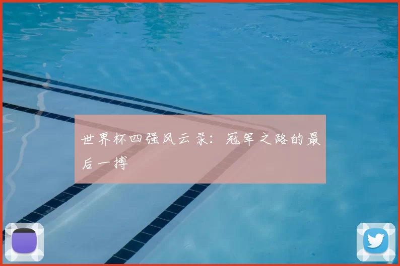 世界杯四强风云录:冠军之路的最后一搏