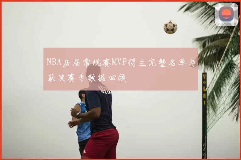 NBA历届常规赛MVP得主完整名单与获奖赛季数据回顾