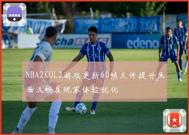 NBA2KOL2游戏更新60帧文件提升画面流畅度玩家体验优化
