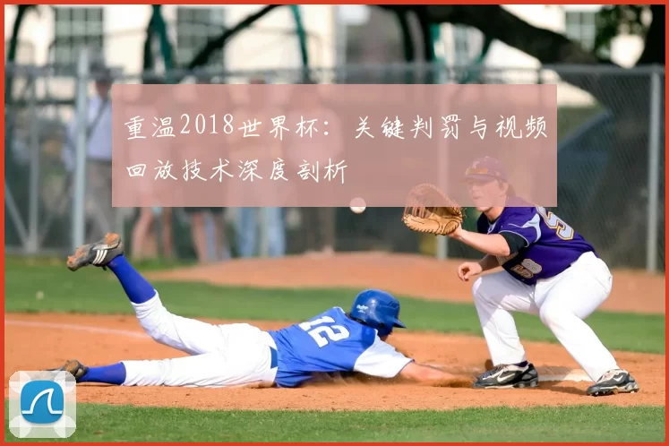重温2018世界杯:关键判罚与视频回放技术深度剖析