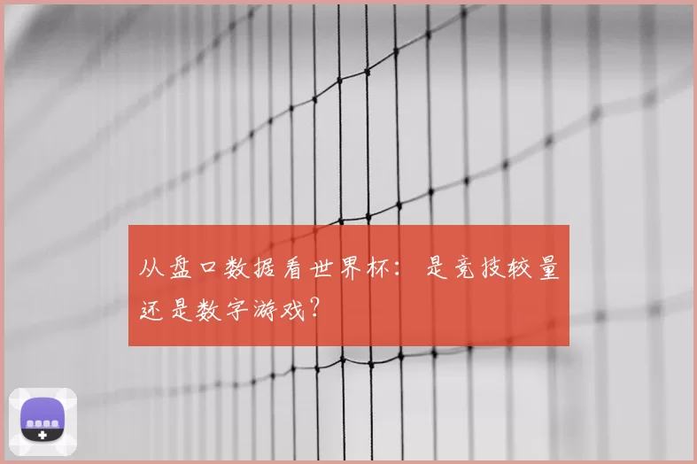 从盘口数据看世界杯：是竞技较量还是数字游戏？