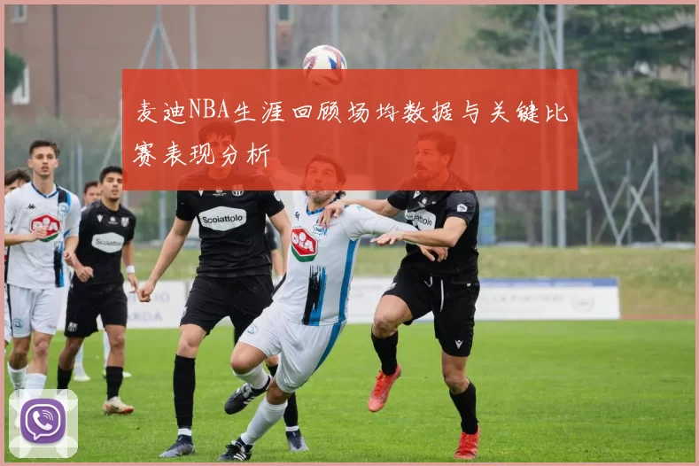 麦迪NBA生涯回顾场均数据与关键比赛表现分析
