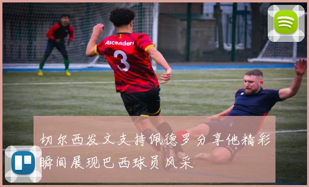 切尔西发文支持佩德罗分享他精彩瞬间展现巴西球员风采
