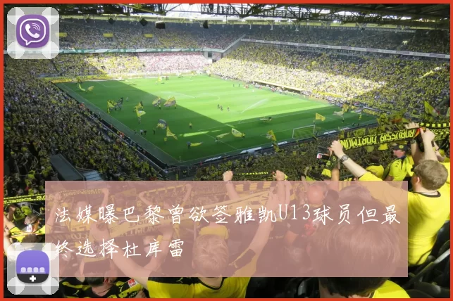 法媒曝巴黎曾欲签雅凯U13球员但最终选择杜库雷