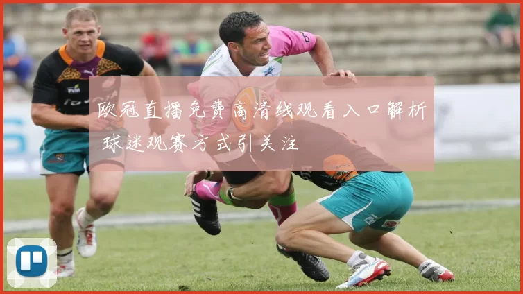 欧冠直播免费高清线观看入口解析 球迷观赛方式引关注