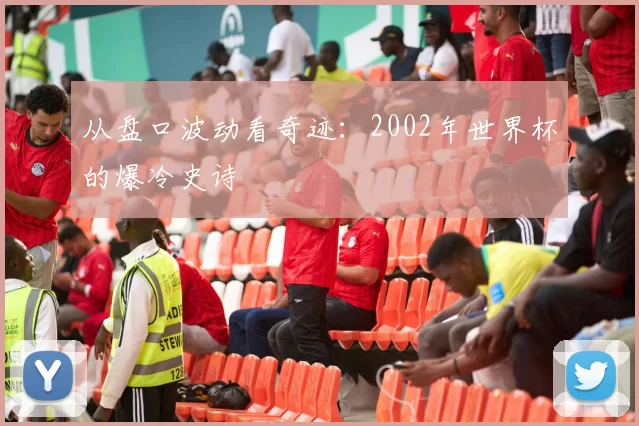 从盘口波动看奇迹：2002年世界杯的爆冷史诗